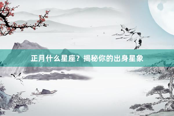 正月什么星座？揭秘你的出身星象
